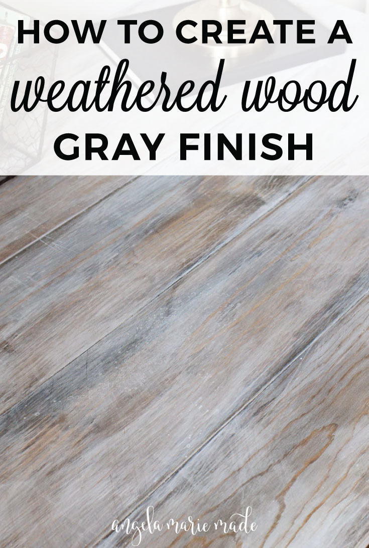 How to Create a Weathered Wood Gray Finish - Angela Marie Made